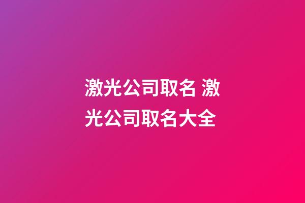 激光公司取名 激光公司取名大全-第1張-公司起名-玄機派